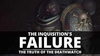 THE INQUISITION'S FAILURE! THE TRUTH OF THE DEATHWATCH!