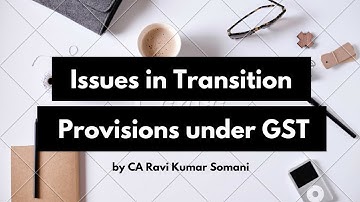 Issues in Transition Provisions under GST