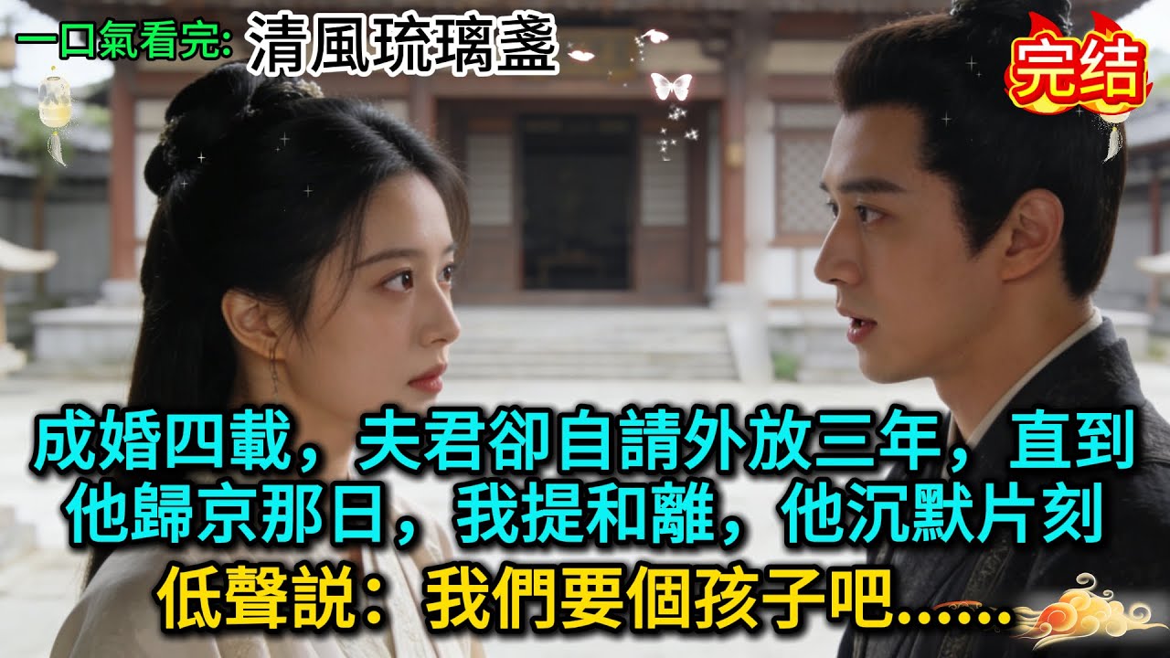 成婚四載，夫君卻自請外放三年，直到他歸京那日，我提和離，他沉默片刻，低聲説：我們要個孩子吧......