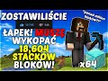 *ZOSTAWILIŚCIE 18,604 ŁAPKI* musiałem *WYKOPAĆ 18,604 STACKI BLOKÓW W MINECRAFT*