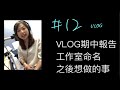 [ 012 ]  VLOG企劃期中報告、工作室命名，還有之後想做的事～