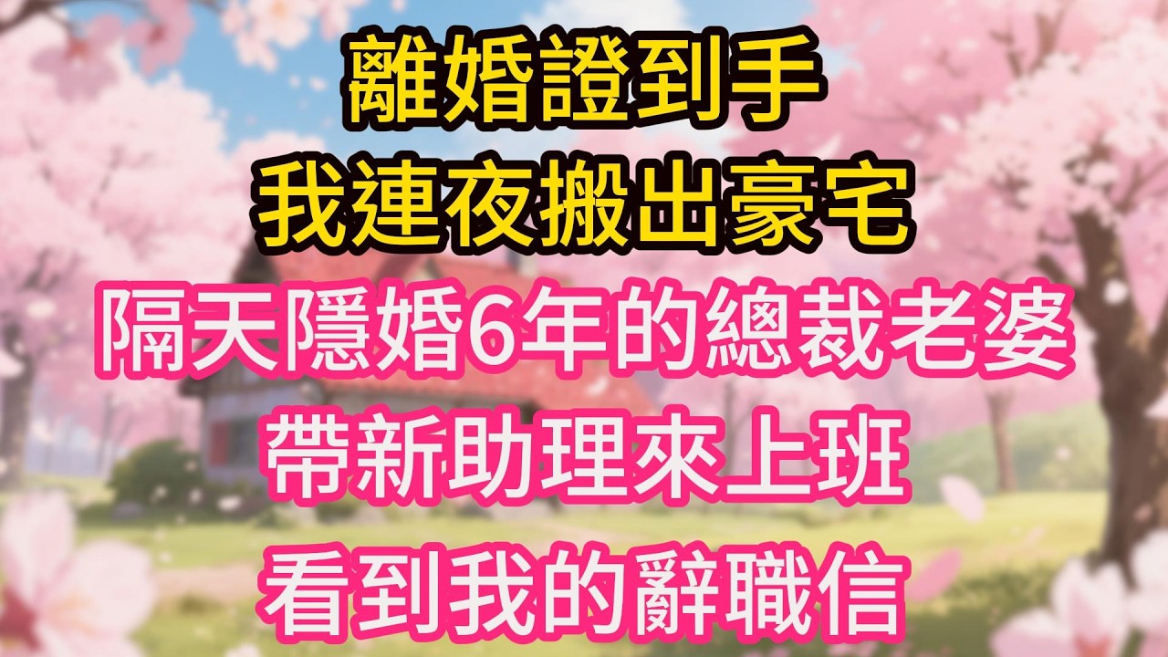 離婚證到手，我連夜搬出豪宅，隔天隱婚6年的總裁老婆帶新助理來上班，看到我的辭職信和桌上的全家福後崩潰大哭，全公司都傻了