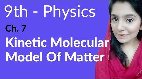 Matric part 1, Kinetic Molecular Model of Matter - ch 7 Properties & Matter - 9th Class Physics