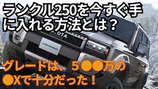 【新型ランドクルーザー250】買うなら5●●万円のこのグレード！すぐに乗りたい場合はこれを使え！