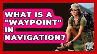 What Is A "Waypoint" In Navigation? - The Hiker's Advice