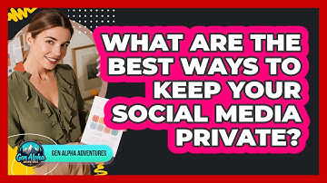 What Are The Best Ways To Keep Your Social Media Private? - Gen Alpha Adventures