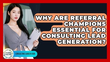 Why Are Referral Champions Essential For Consulting Lead Generation? - Consulting Career Hub