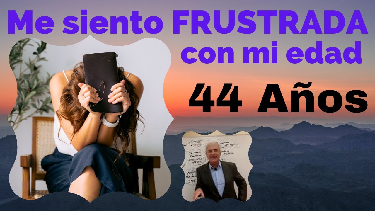 me siento FRUSTRADA con mi edad : 44 Años