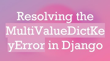Resolving the MultiValueDictKeyError in Django