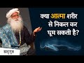 क्या आत्मा शरीर से निकल कर घूम सकती है? | Mystery | Sadhguru Hindi