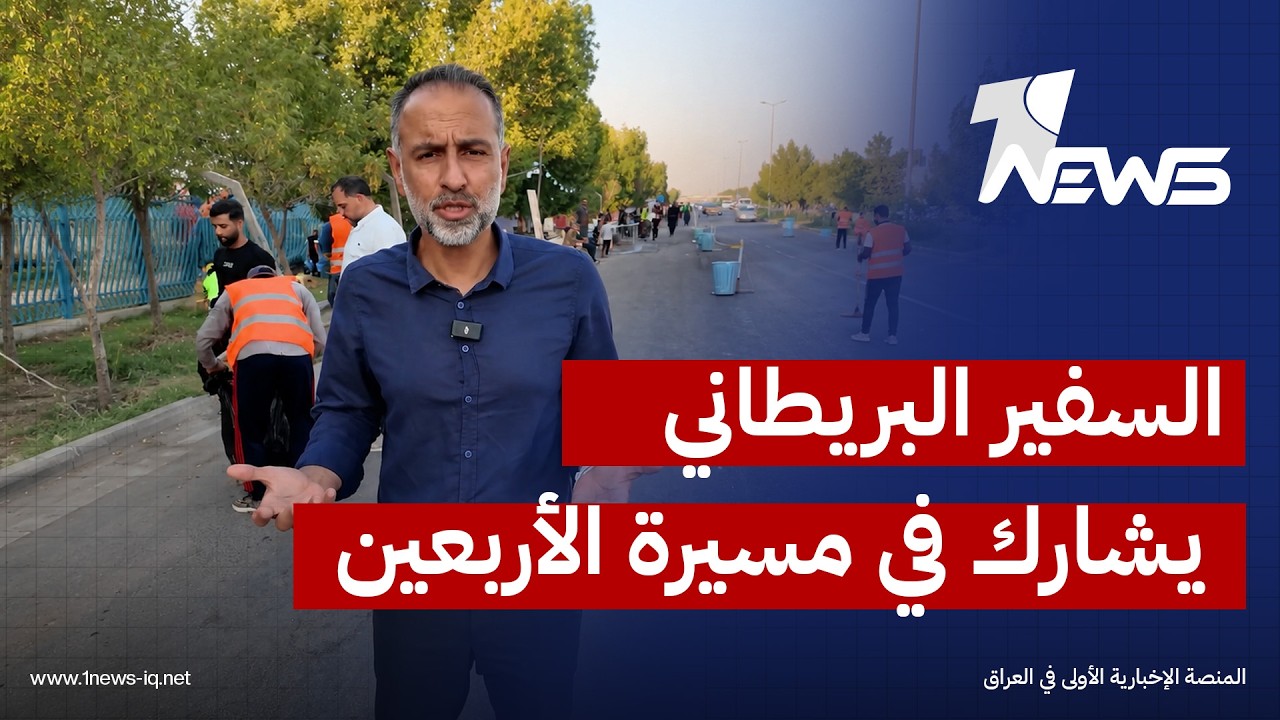 السفير البريطاني: يشرفني المشاركة في مسيرة الزيارة الأربعينية ممثلاً عن الشعب البريطاني