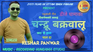 LATEST GARHWALI SONG ||चन्द्रू बक्रवालू|| full DJ KESHAR PANWAR JYOTI FILMS UK 