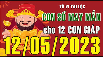 CON SỐ MAY MẮN HÀNG NGÀY (12-05-2023) CHO 12 CON GIÁP: Số Tài lộc, Giàu có & Thịnh Vượng
