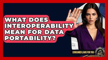 What Does Interoperability Mean For Data Portability? - Consumer Laws For You