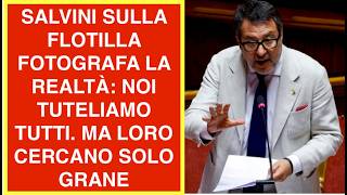 SALVINI SULLA FLOTILLA FOTOGRAFA LA REALTÀ: NOI TUTELIAMO TUTTI. MA LORO CERCANO SOLO GRANE