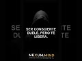 Ser consciente duele, pero te libera | Archivo General | S45·2025 | NEXUM.MIND