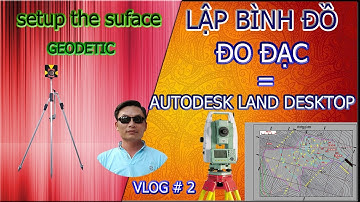 Hướng dẫn Trắc địa công trình- Lập bình đồ bằng phần mềm Autodesk Landdesktop