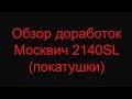 Обзор доработок москвич 2140SL (покатушки)