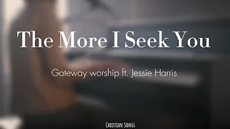 The More I Seek You - Gateway Worship Ft. Jessie Harris - Lyrics The More I Seek You - Gateway Worship Ft. Jessie Harris - Lyrics