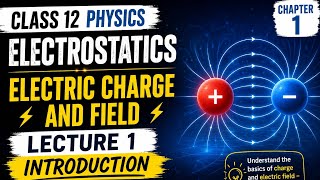 ⚡ Class 12 Physics | Electrostatics Chapter 1 | Electric Charge & Field | Lecture 1 Introduction