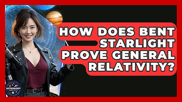 How Does Bent Starlight Prove General Relativity? - Astronomy Made Simple