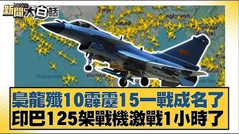 梟龍殲10霹靂15一戰成名了 印巴125架戰機激戰1小時了【#新聞大白話】20250508｜#介文汲 #楊永明 #張延廷