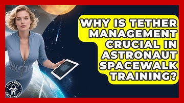 Why Is Tether Management Crucial In Astronaut Spacewalk Training? - All About Astronauts