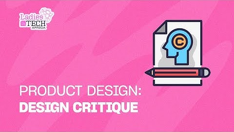 LADIES IN TECH AFRICA BOOTCAMP || PRODUCT DESIGN: DESIGN CRITIQUE