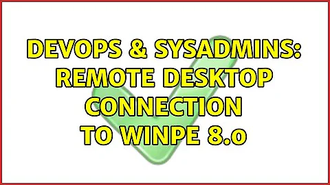 DevOps & SysAdmins: Remote desktop connection to WinPE 8.0 (3 Solutions!!)