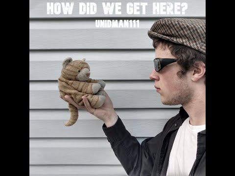 unidman111 - How Did We get Here?