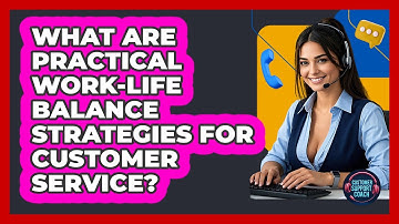 What Are Practical Work-life Balance Strategies For Customer Service? - Customer Support Coach