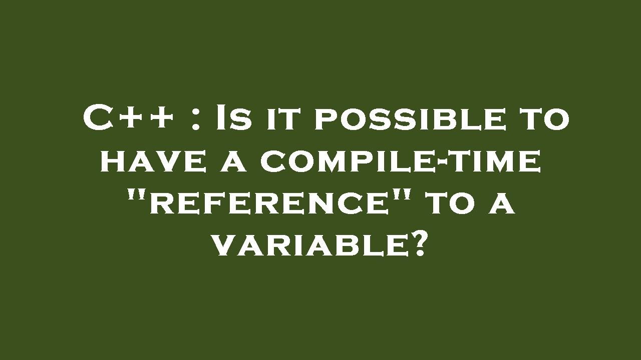 C++ : Is it possible to have a compile-time "reference" to a variable ...