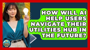 How Will AI Help Users Navigate Their Utilities Hub in the Future? - Your Utilities Hub