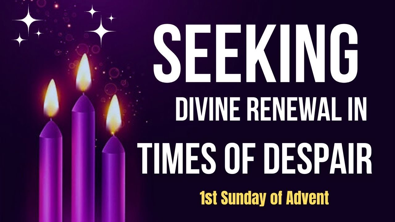 seeking-divine-renewal-in-times-of-despair-1st-sunday-of-advent-mark