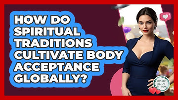 How Do Spiritual Traditions Cultivate Body Acceptance Globally? - Inside Body Image
