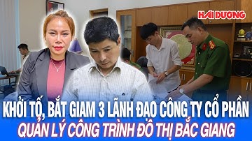 Khởi tố, bắt giam 3 lãnh đạo Công ty cổ phần Quản lý công trình đô thị Bắc Giang