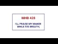 MHB 428 - I'LL PRAISE MY MAKER WHILE I'VE BREATH