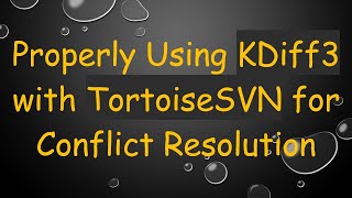 Properly Using KDiff3 with TortoiseSVN for Conflict Resolution