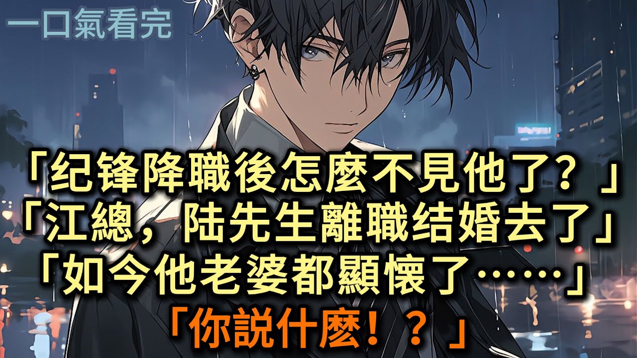 「纪锋降職後怎麼不見他了？」「江總，陆先生離職结婚去了，如今他老婆都顯懐了」「你説什麽！？」#小说 #爽文
