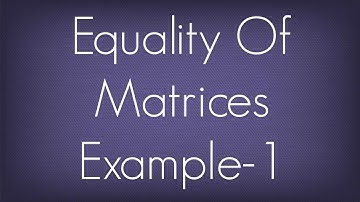 Equality Of Matrices Example - 1 / Matrices / Maths Algebra
