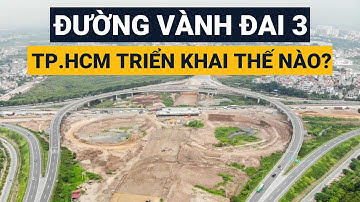 DỰ ÁN ĐƯỜNG VÀNH ĐAI 3 || TP.HCM triển khai thế nào?
