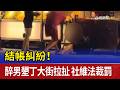 結帳糾紛！醉男墾丁大街拉扯 社維法裁罰
