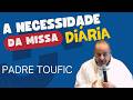 A NECESSIDADE DA MISSA DIÁRIA COM PADRE TOUFIC