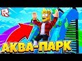 САМЫЙ ДЕНЕЖНЫЙ И КРУТОЙ АКВАПАРК ВО ВСЕЛЕННОЙ! ROBLOX