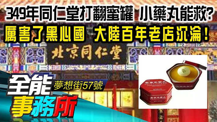 349年同仁堂打翻蜜罐 小藥丸能救？厲害了黑心國 大陸百年老店沉淪！- 江中博《夢想街之全能事務所》精華篇 網路獨播版 - 天天要聞