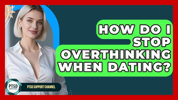 How Do I Stop Overthinking When Dating? - PTSD Support Channel