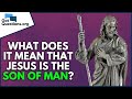 What does it mean that Jesus is the Son of Man?  |  GotQuestions.org