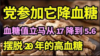 血糖高到降不下？党参加它煮水喝，血糖值立马从17降到5.6！摆脱20年的高血糖！【问诊健康】