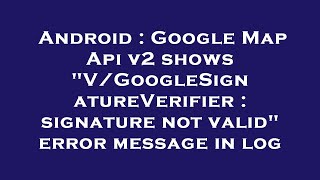 Android : Google Map Api v2 shows "V/GoogleSignatureVerifier : signature not valid" error message in