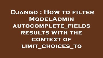Django : How to filter ModelAdmin autocomplete_fields results with the context of limit_choices_to